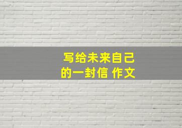 写给未来自己的一封信 作文